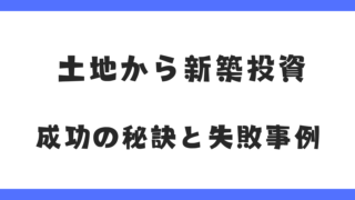 土地から新築投資!1棟アパート&戸建賃貸|成功の秘訣とよくある失敗事例