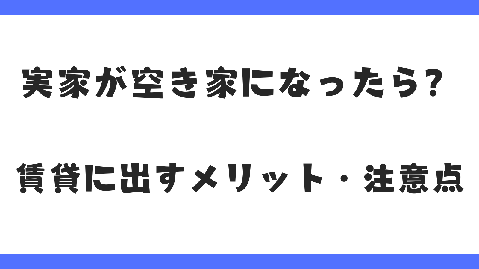 実家が空き家になったら？賃貸に出すメリット・注意点