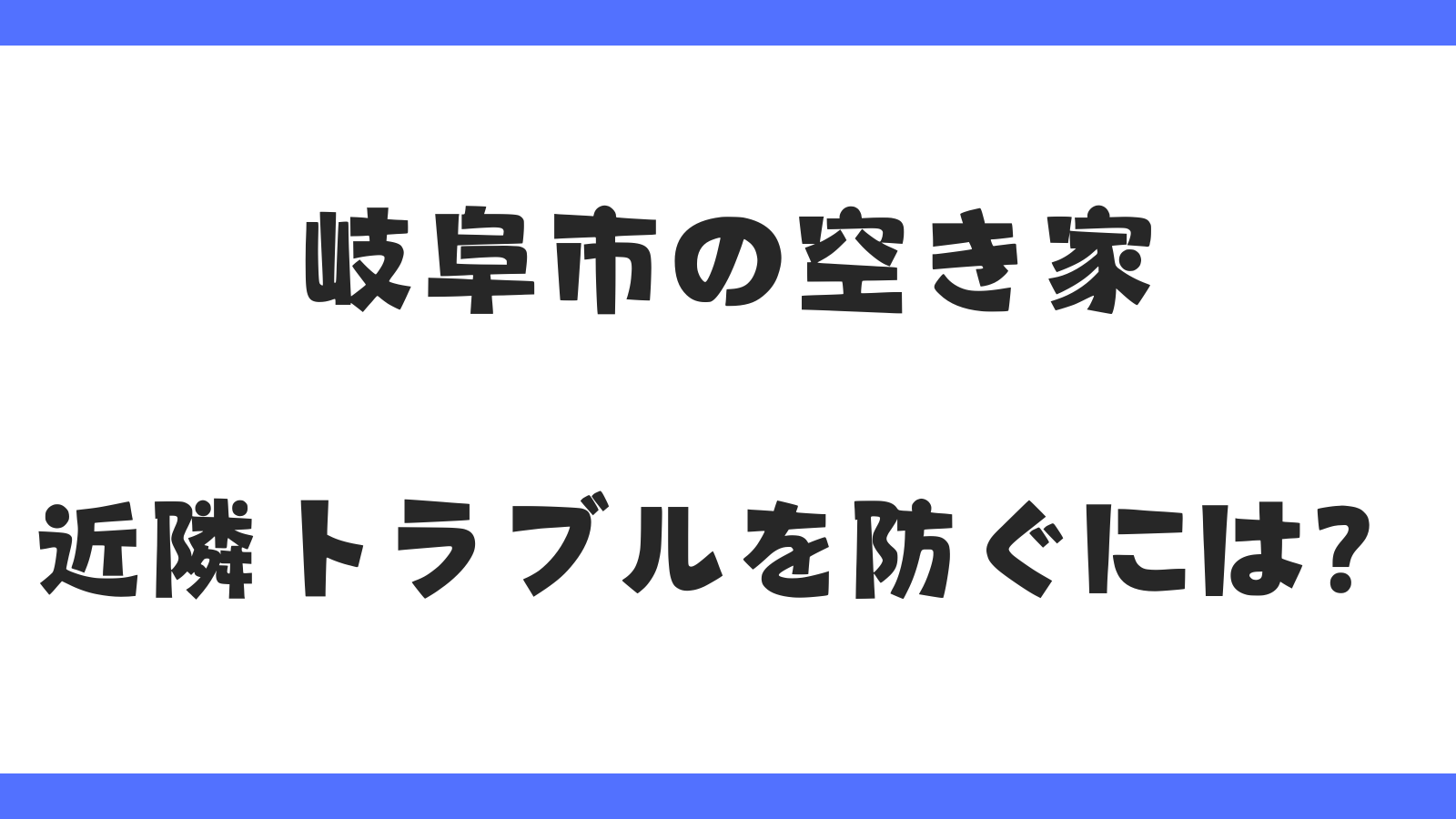 岐阜市の空き家｜近隣トラブルを防ぐには？